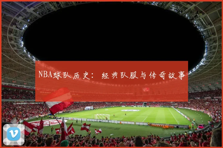 NBA球队历史:经典队服与传奇故事