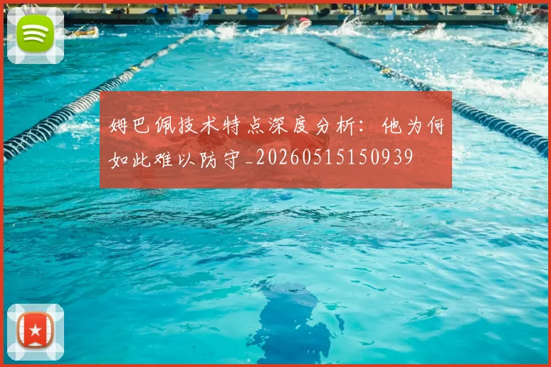姆巴佩技术特点深度分析：他为何如此难以防守_20260515150939