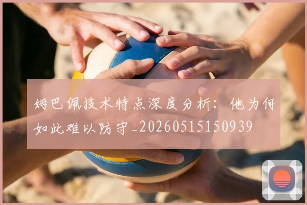 姆巴佩技术特点深度分析：他为何如此难以防守_20260515150939
