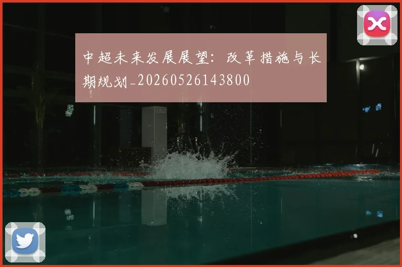 中超未来发展展望：改革措施与长期规划_20260526143800