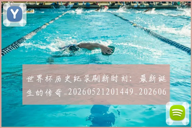 世界杯历史纪录刷新时刻：最新诞生的传奇_20260521201449_20260607160502