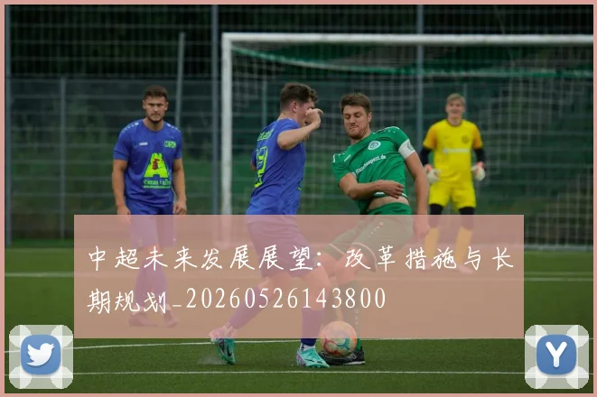 中超未来发展展望：改革措施与长期规划_20260526143800