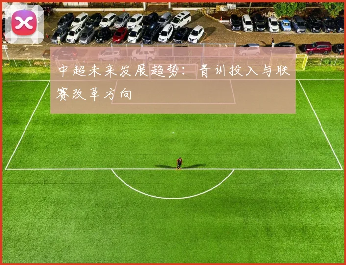 中超未来发展趋势:青训投入与联赛改革方向