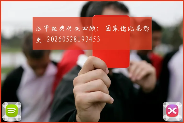 法甲经典对决回顾:国家德比恩怨史_20260528193453