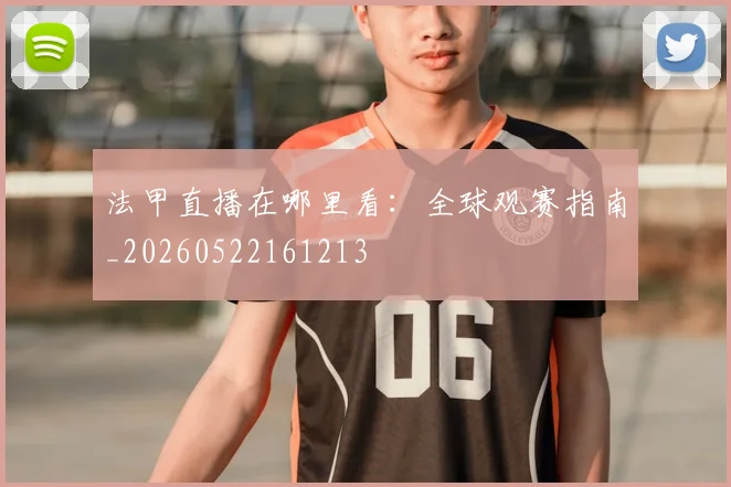 法甲直播在哪里看：全球观赛指南_20260522161213