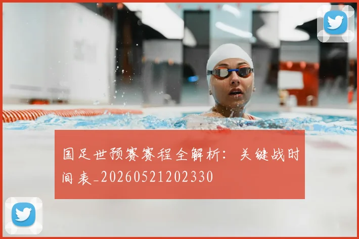 国足世预赛赛程全解析:关键战时间表_20260521202330